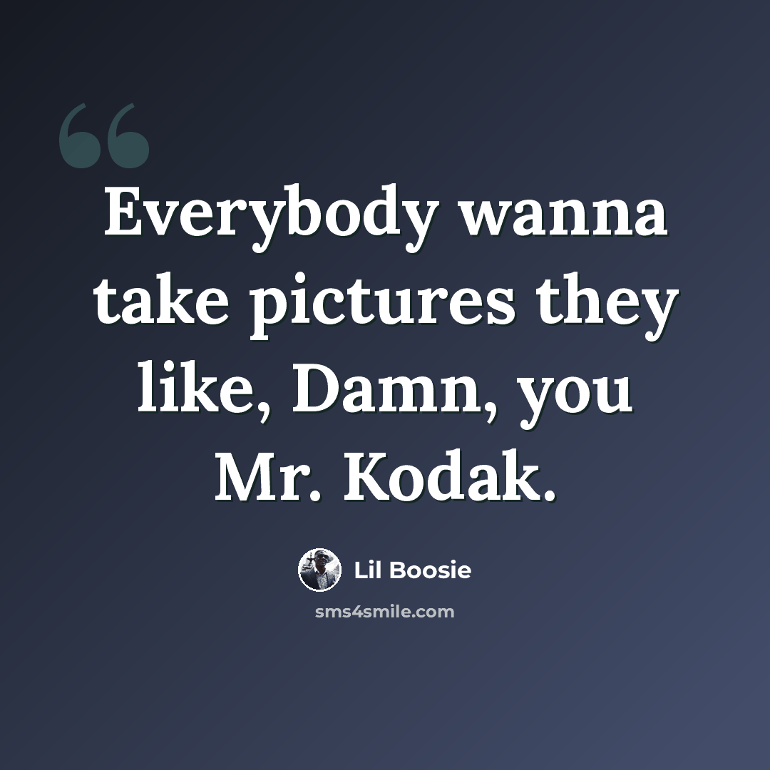 “Everybody wanna take pictures they like, Damn, you Mr. Kodak.” quote by Lil Boosie