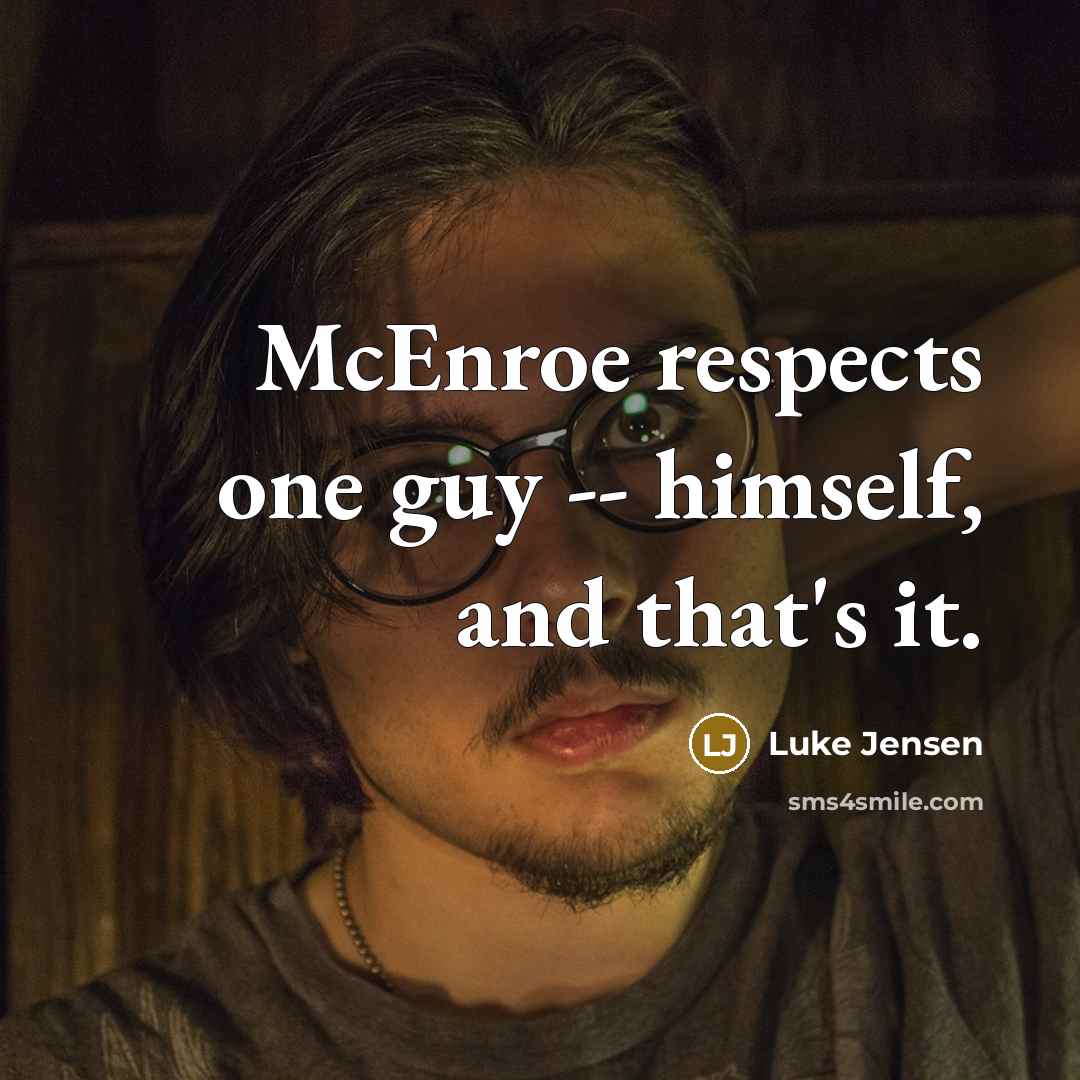 “McEnroe respects one guy -- himself, and that's it.” quote by Luke Jensen