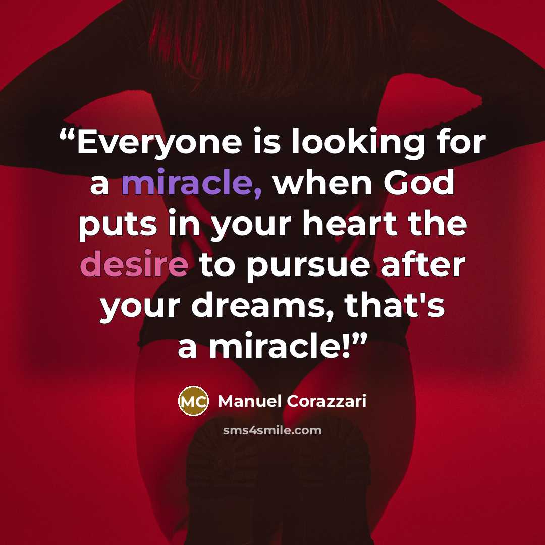 “Everyone is looking for a miracle, when God puts in your heart the desire to pursue after your dreams, that's a miracle!” quote by Manuel Corazzari