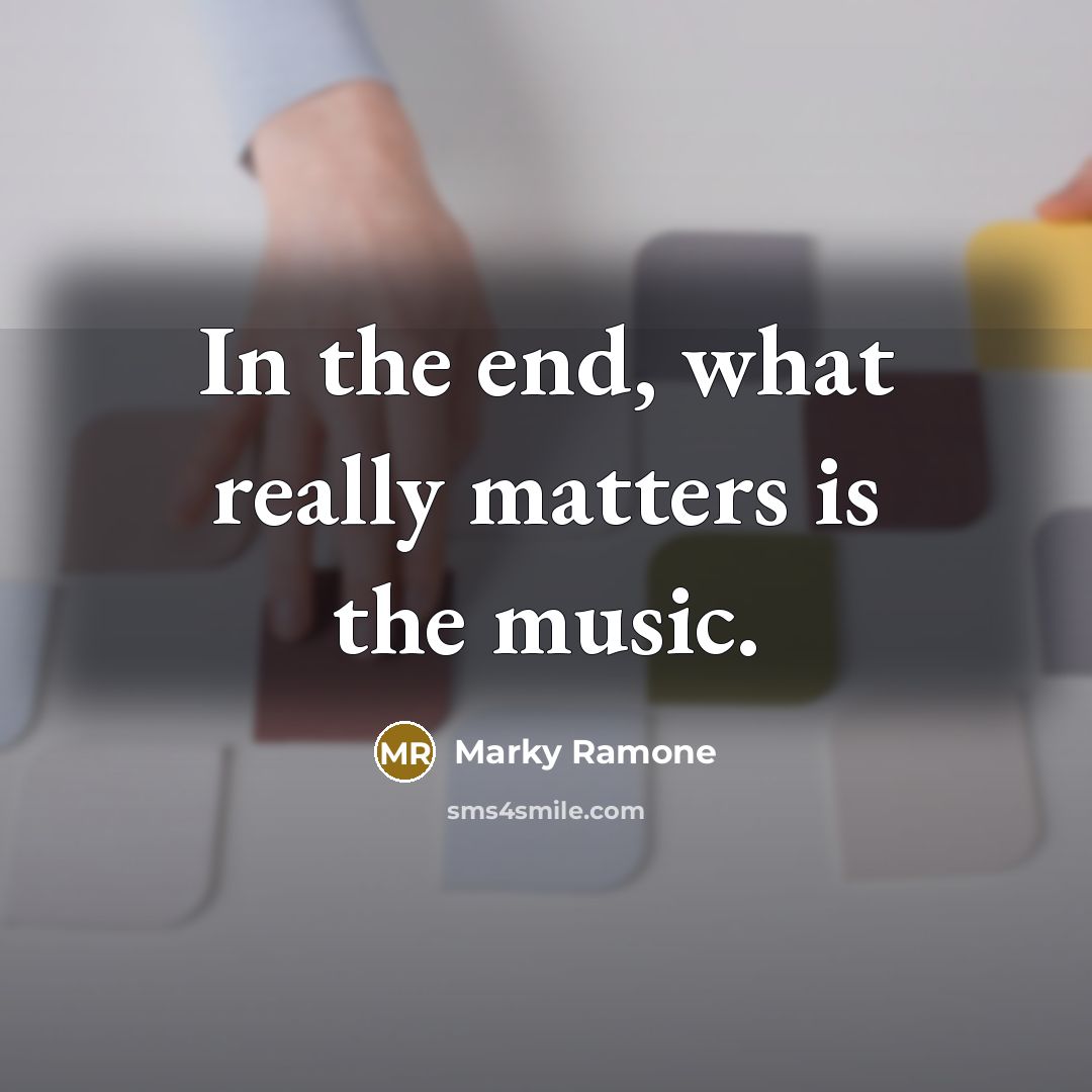 “In the end, what really matters is the music.” quote by Marky Ramone
