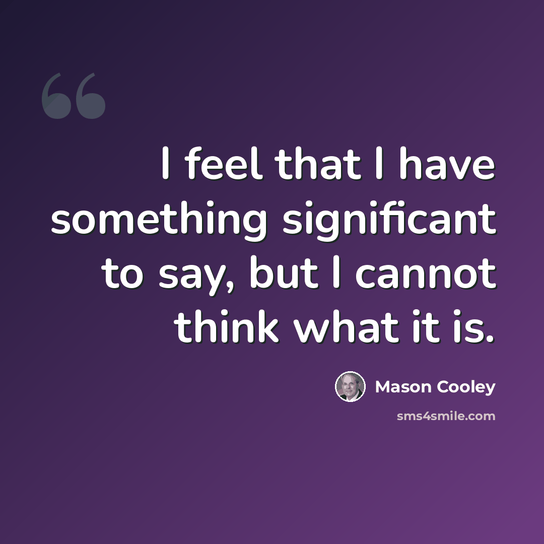 “I feel that I have something significant to say, but I cannot think what it is.” quote by Mason Cooley