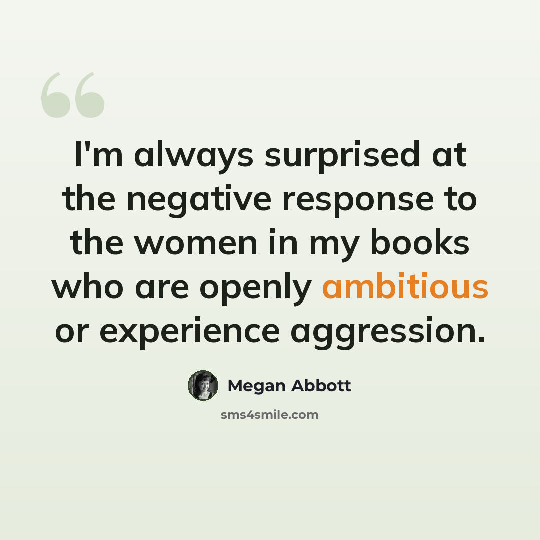 “I'm always surprised at the negative response to the women in my books who are openly ambitious or experience aggression.” quote by Megan Abbott