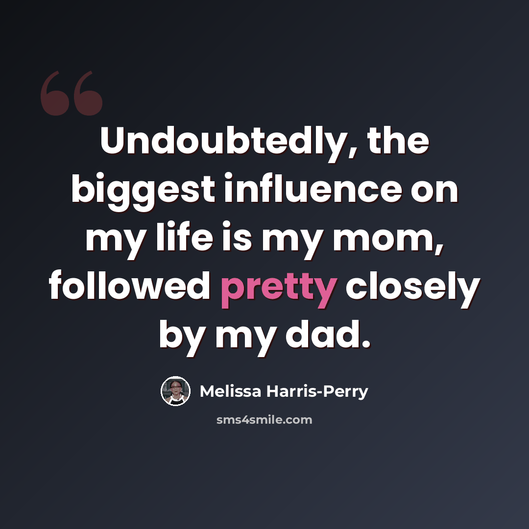“Undoubtedly, the biggest influence on my life is my mom, followed pretty closely by my dad.” quote by Melissa Harris-Perry