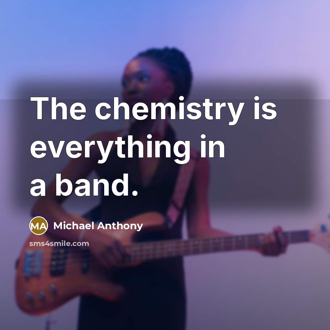 “The chemistry is everything in a band.” quote by Michael Anthony
