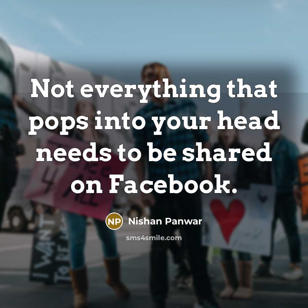 “Not everything that pops into your head needs to be shared on Facebook.” quote by Nishan Panwar