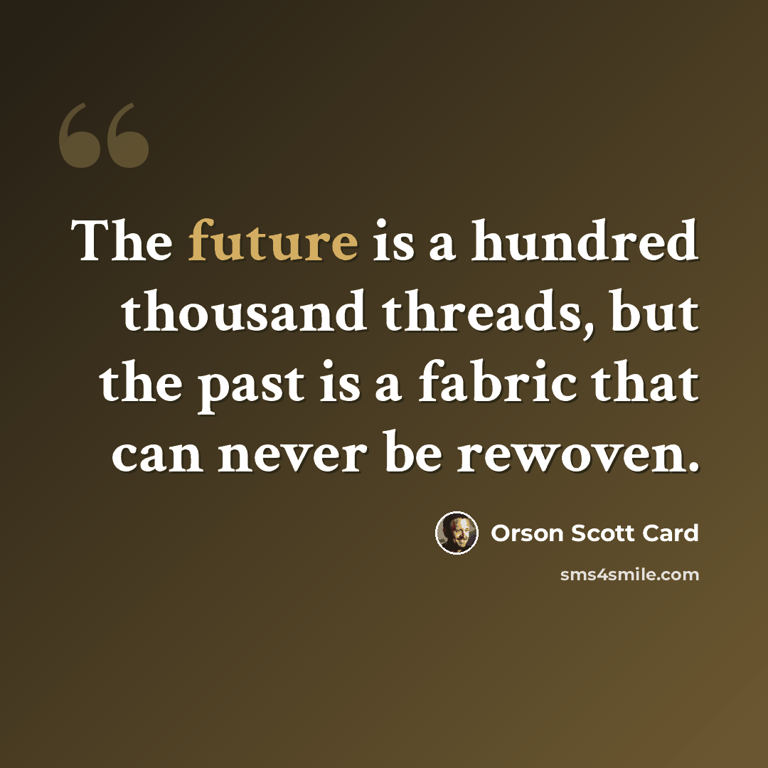 “The future is a hundred thousand threads, but the past is a fabric that can never be rewoven.” quote by Orson Scott Card