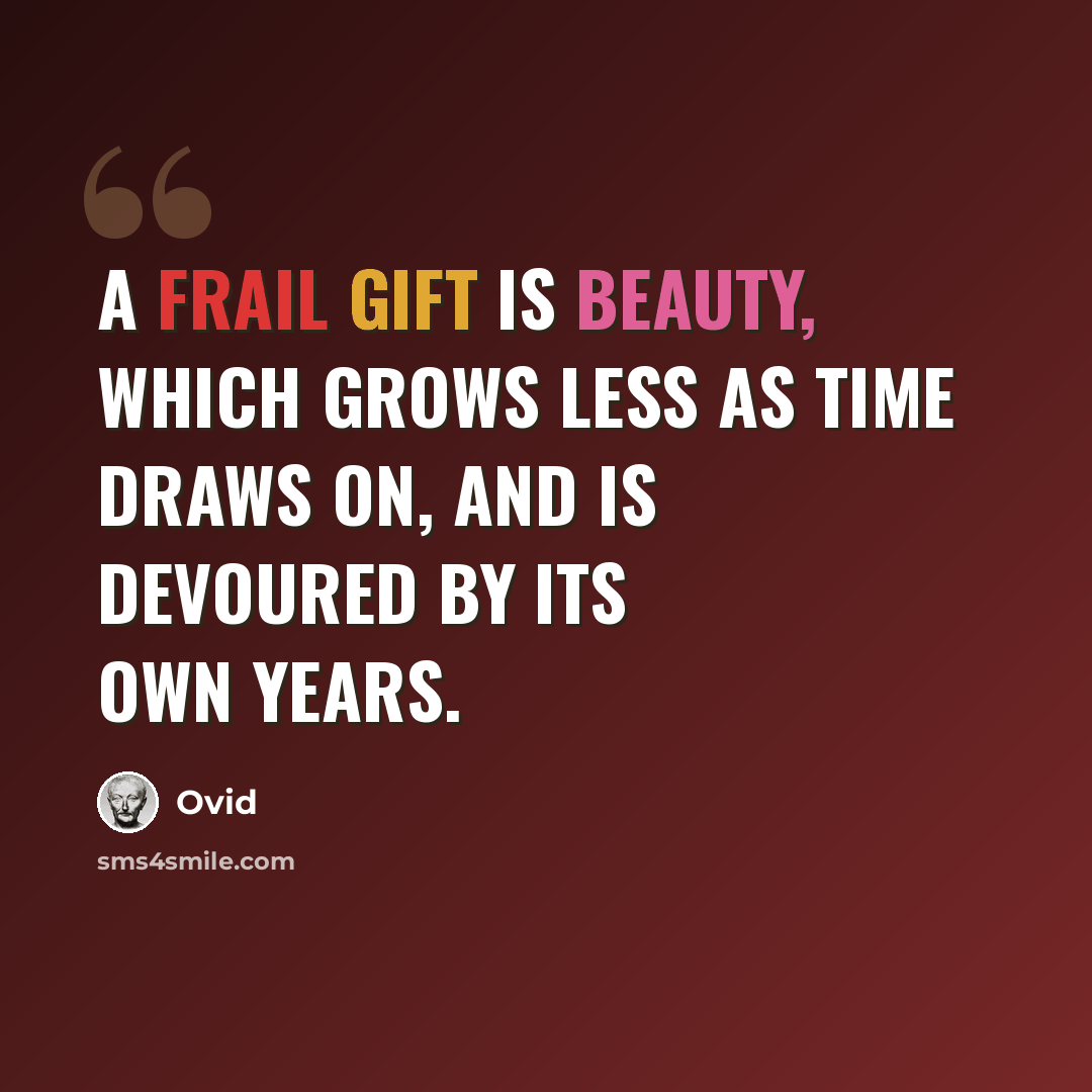 “A frail gift is beauty, which grows less as time draws on, and is devoured by its own years.” quote by Ovid