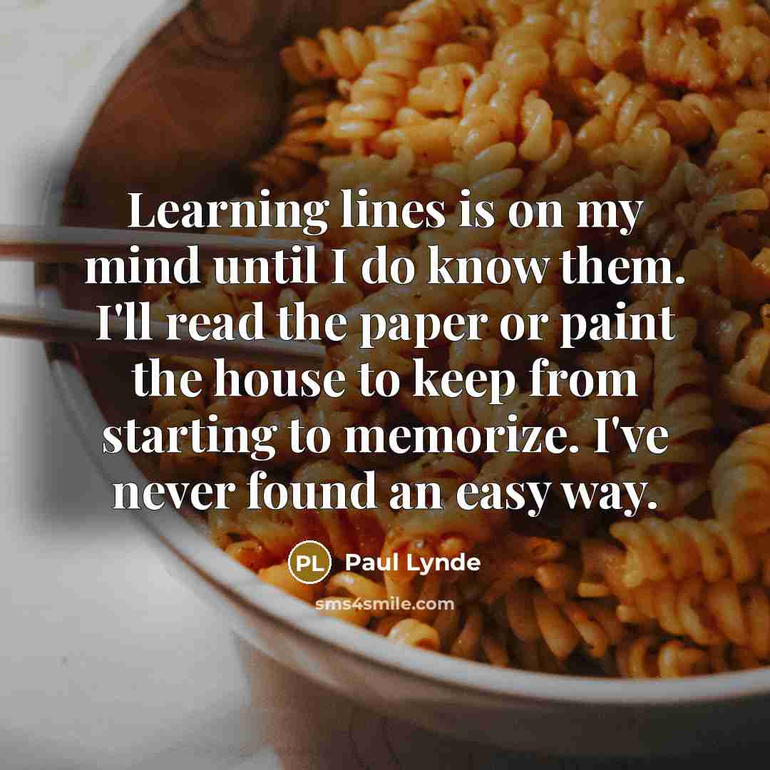 “Learning lines is on my mind until I do know them. I'll read the paper or paint the house to keep from starting to memorize. I've never found an easy way.” quote by Paul Lynde