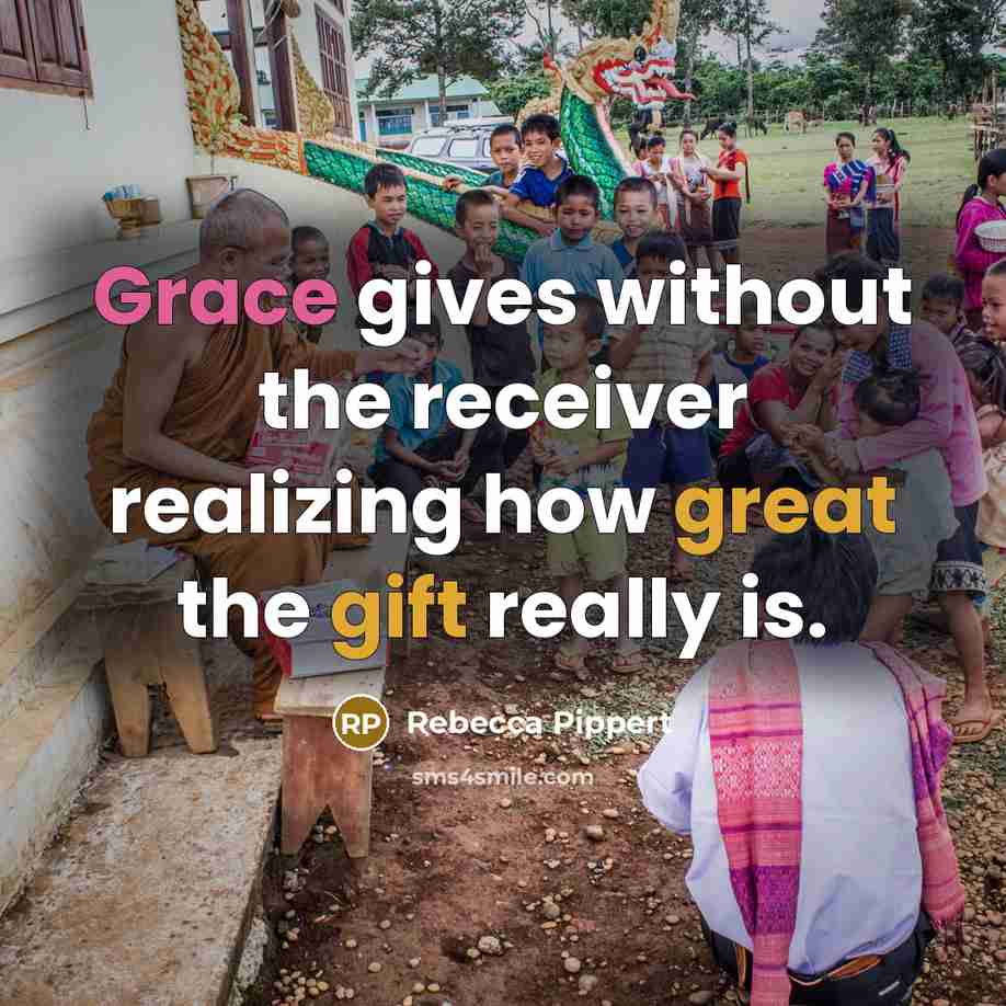 “Grace gives without the receiver realizing how great the gift really is.” quote by Rebecca Pippert