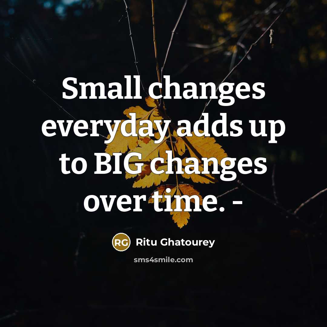 “Small changes everyday adds up to BIG changes over time. -” quote by Ritu Ghatourey