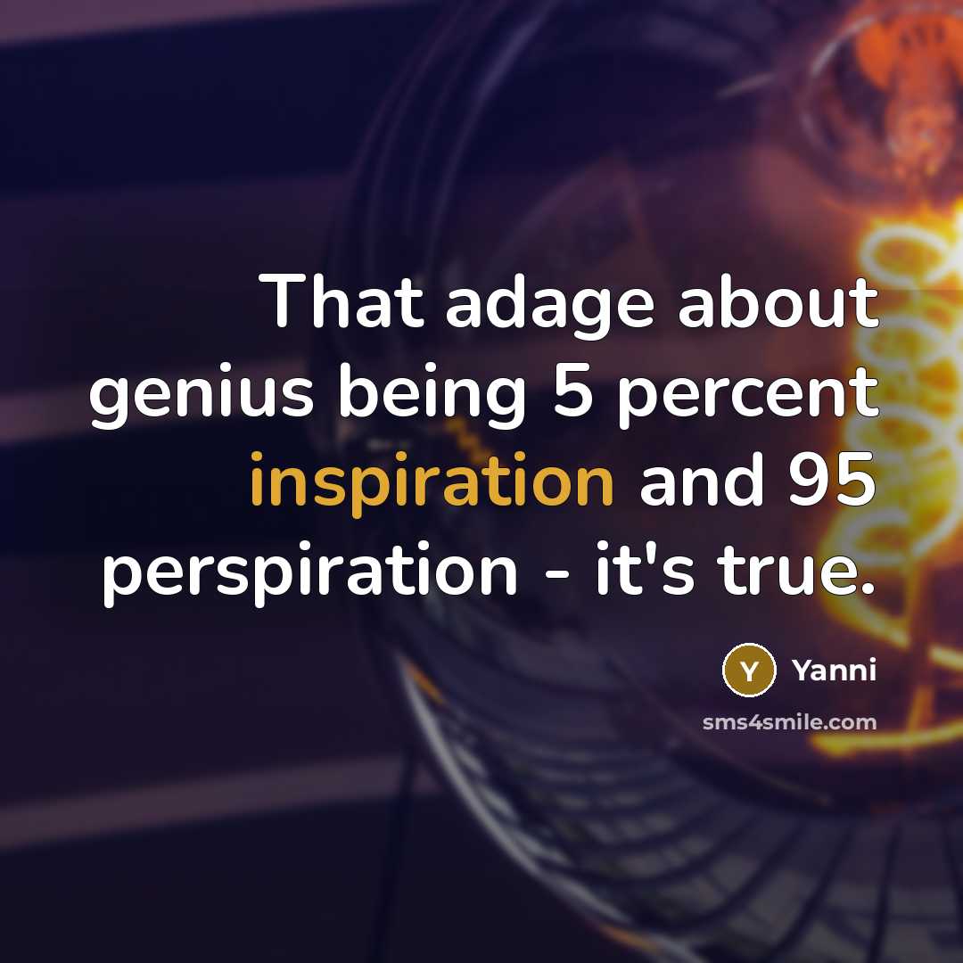 “That adage about genius being 5 percent inspiration and 95 perspiration - it's true.” quote by Yanni