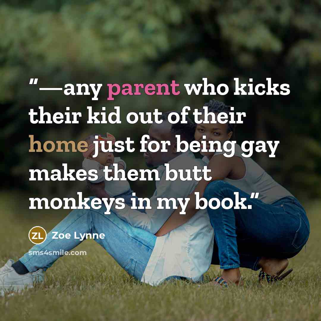 “—any parent who kicks their kid out of their home just for being gay makes them butt monkeys in my book.” quote by Zoe Lynne