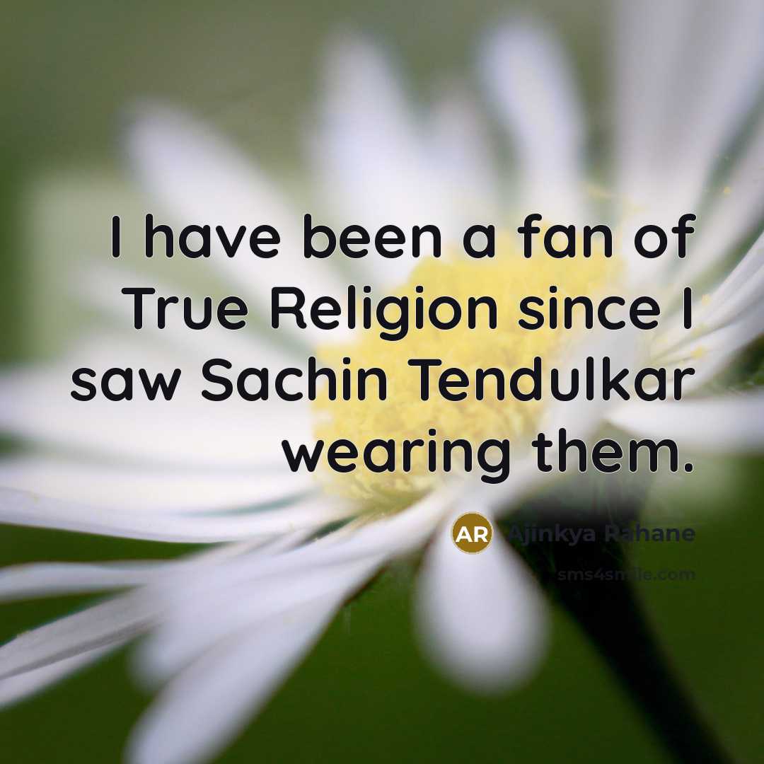 “I have been a fan of True Religion since I saw Sachin Tendulkar wearing them.” quote by Ajinkya Rahane