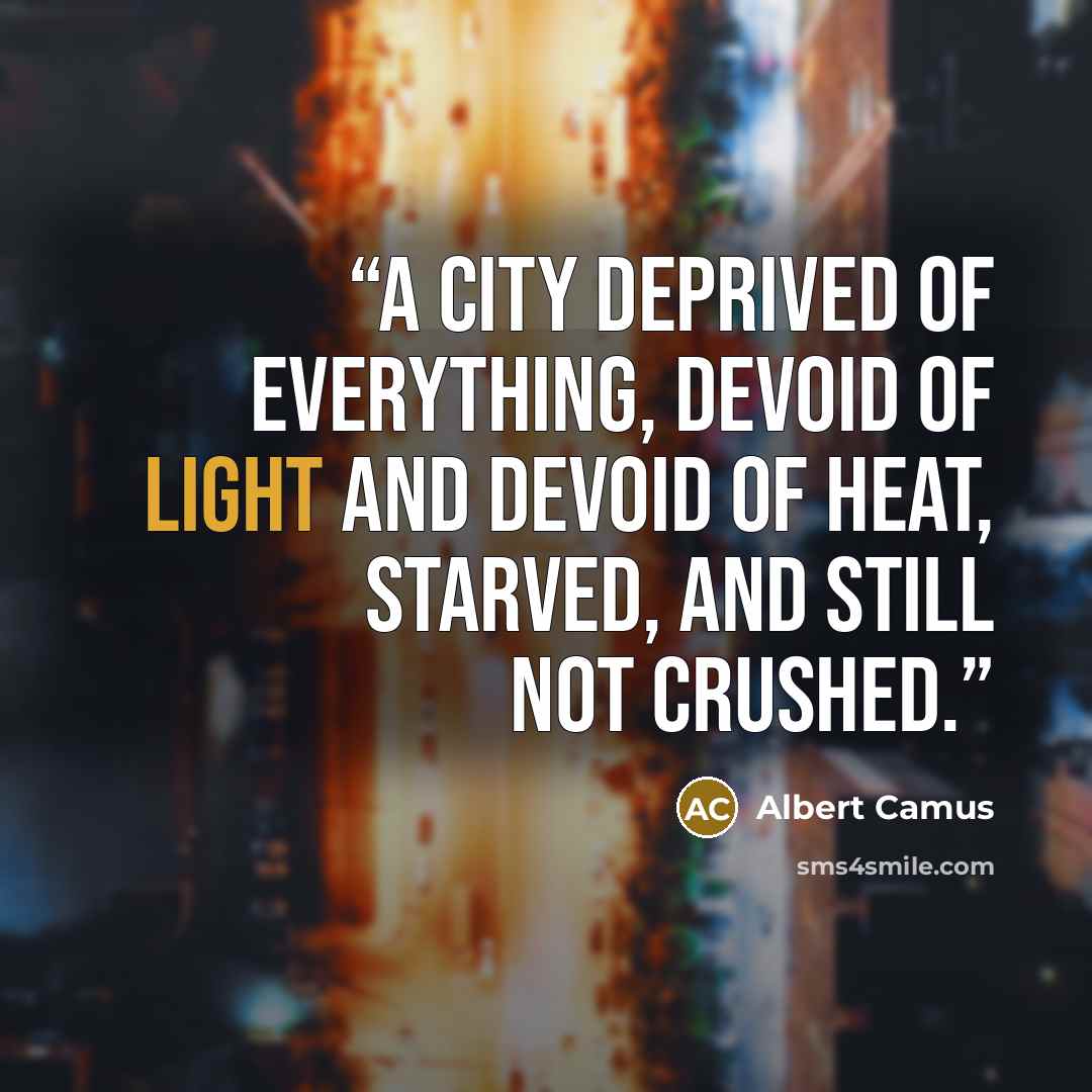 “A city deprived of everything, devoid of light and devoid of heat, starved, and still not crushed.” quote by Albert Camus
