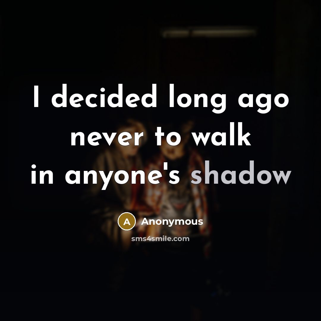 “I decided long ago never to walk in anyone's shadow” quote by Anonymous
