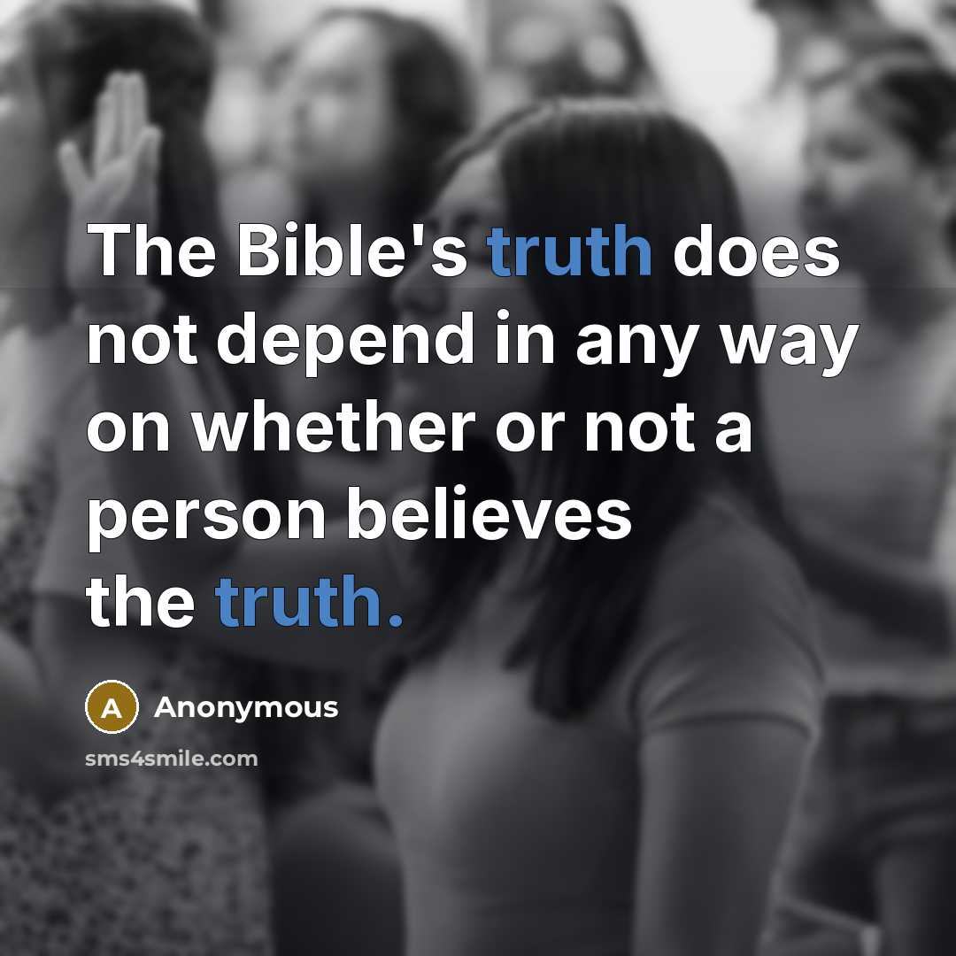 “The Bible's truth does not depend in any way on whether or not a person believes the truth.” quote by Anonymous