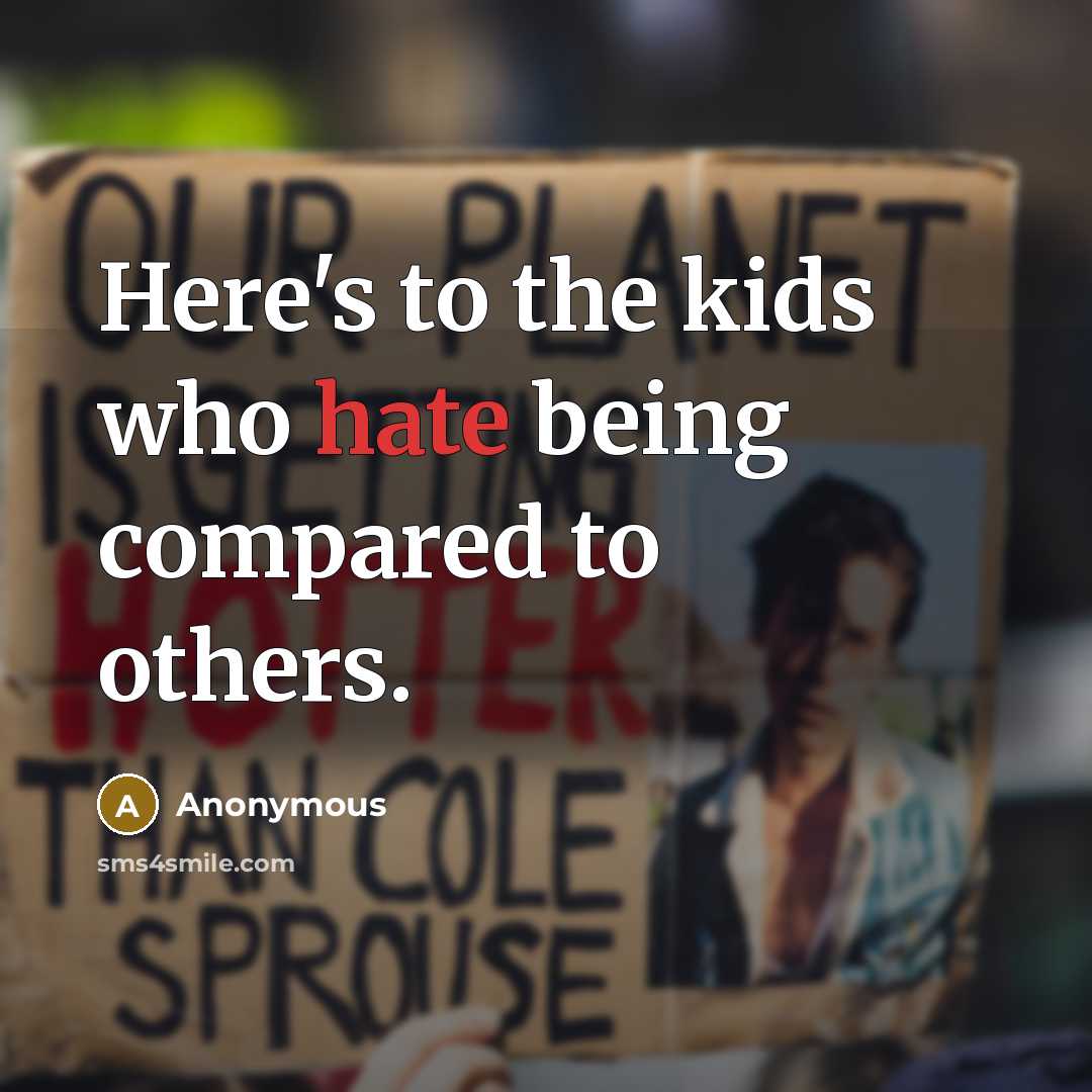 “Here's to the kids who hate being compared to others.” quote by Anonymous