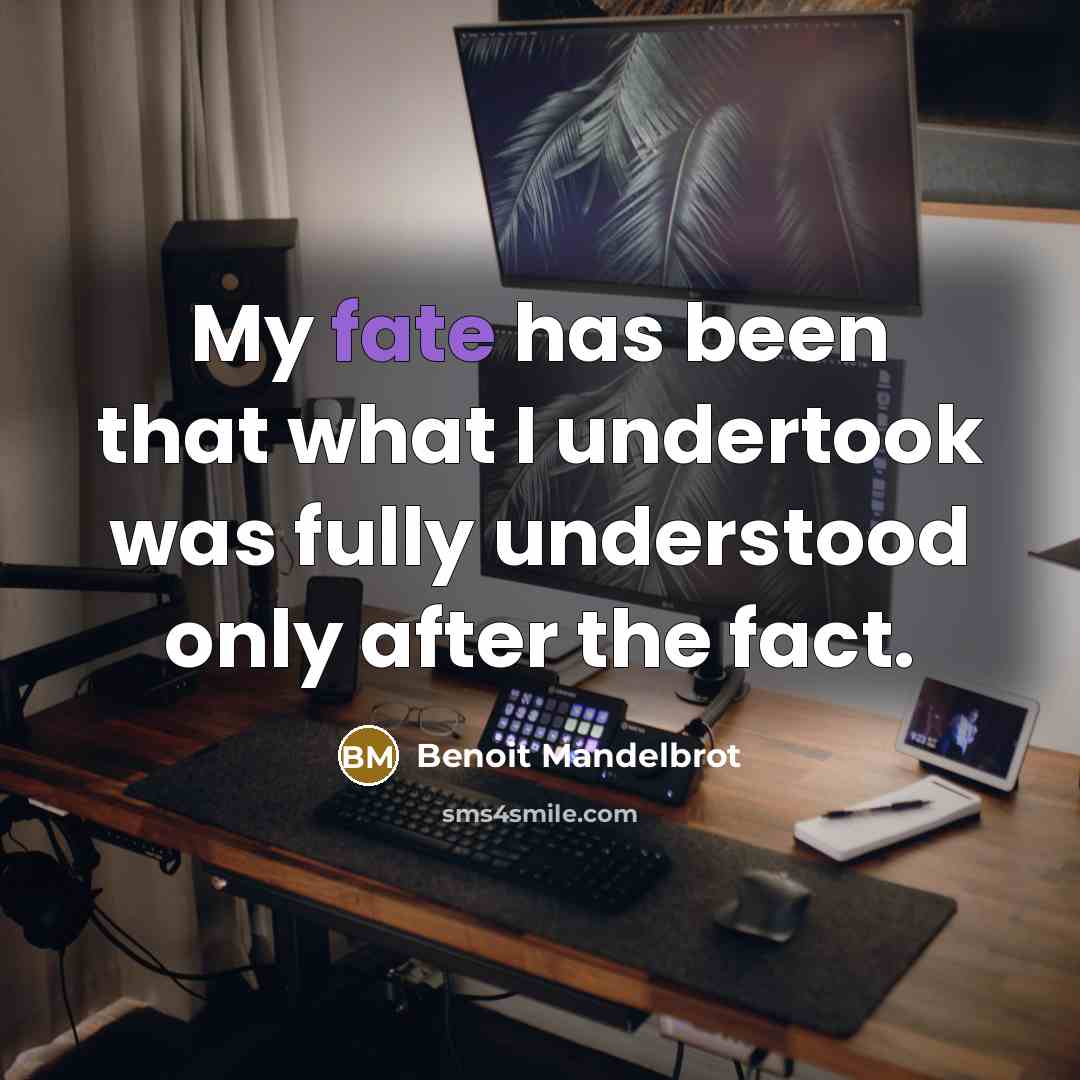 “My fate has been that what I undertook was fully understood only after the fact.” quote by Benoit Mandelbrot