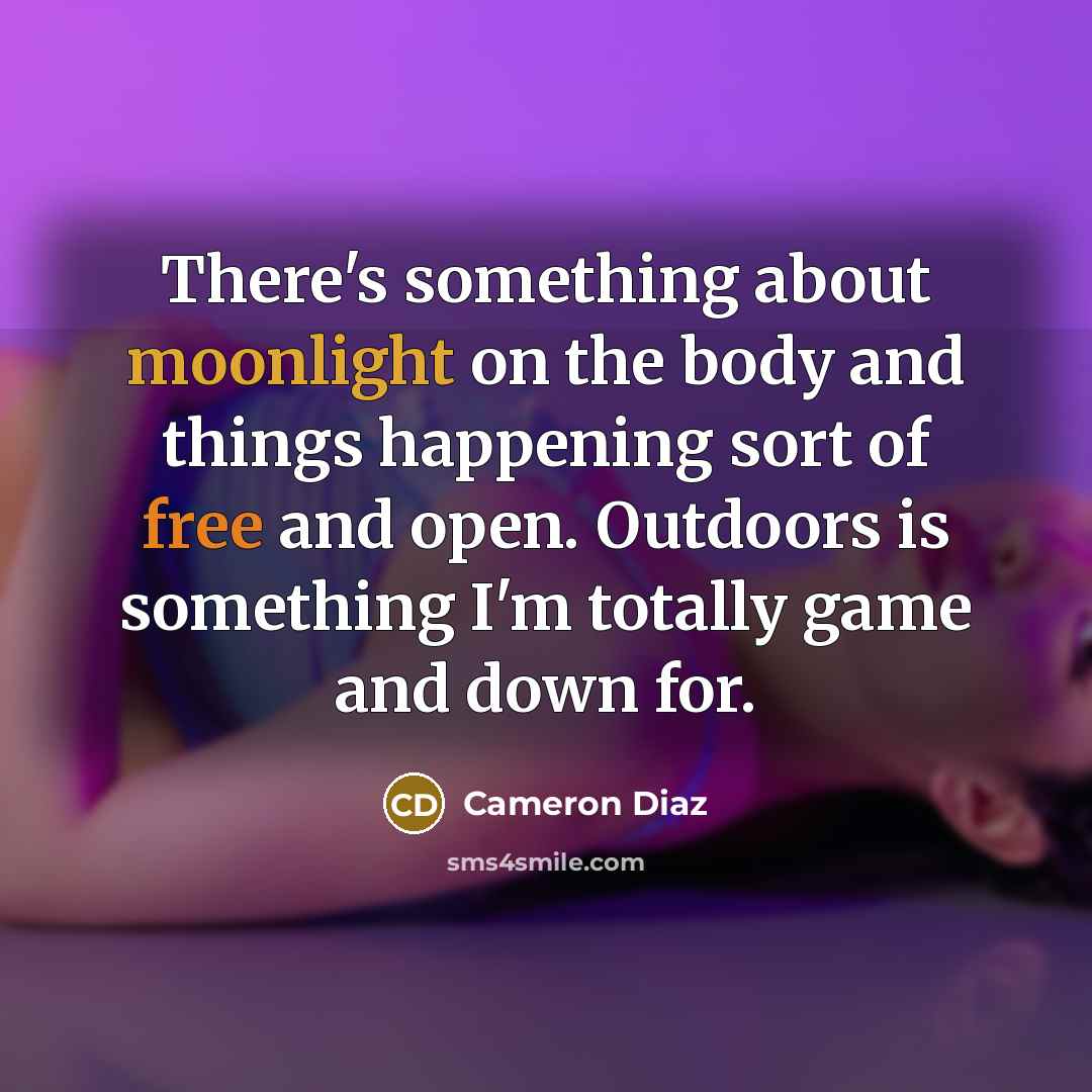 “There's something about moonlight on the body and things happening sort of free and open. Outdoors is something I'm totally game and down for.” quote by Cameron Diaz