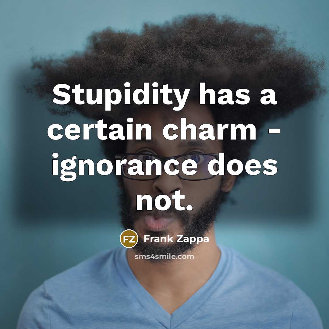 “Stupidity has a certain charm - ignorance does not.” quote by Frank Zappa