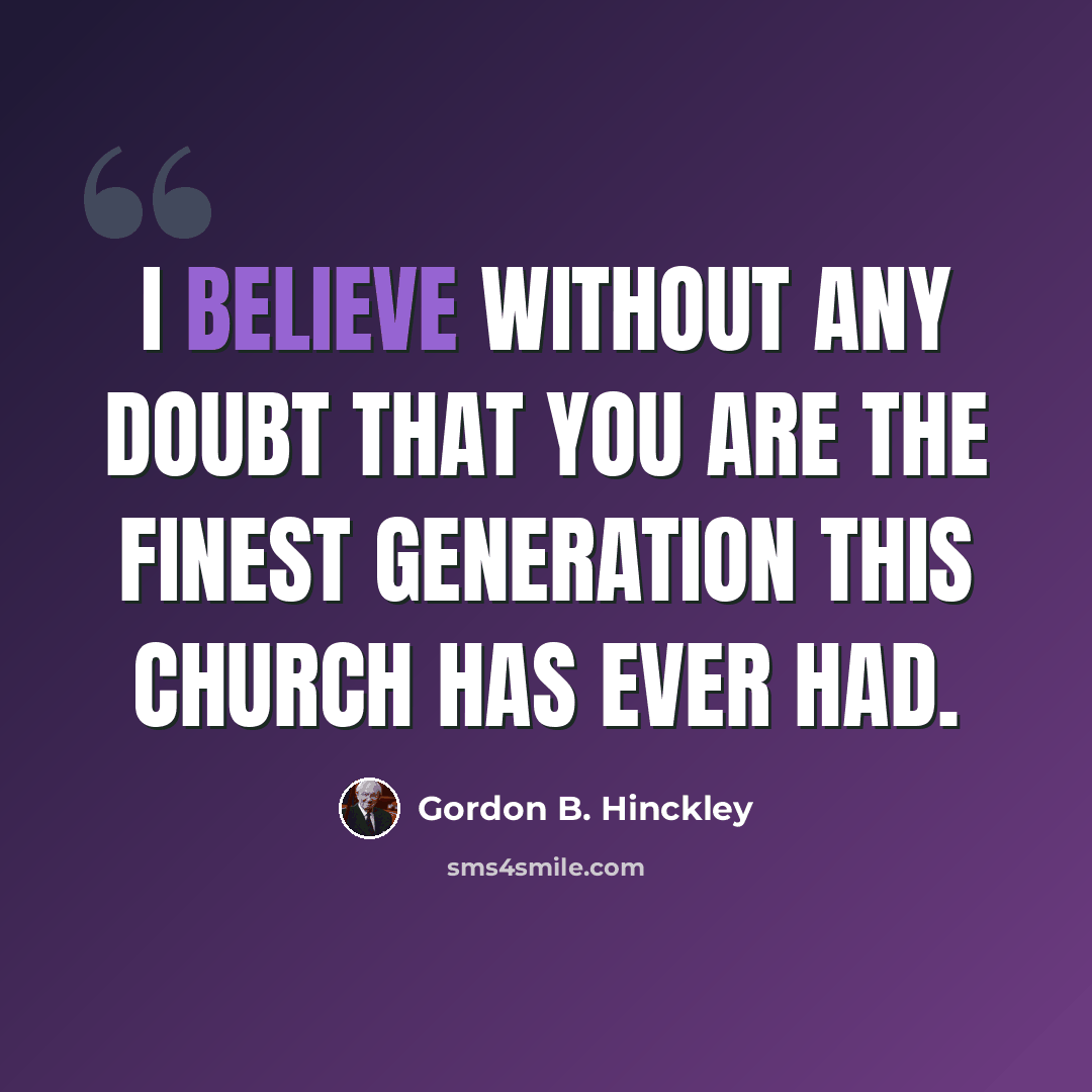 “I believe without any doubt that you are the finest generation this Church has ever had.” quote by Gordon B. Hinckley