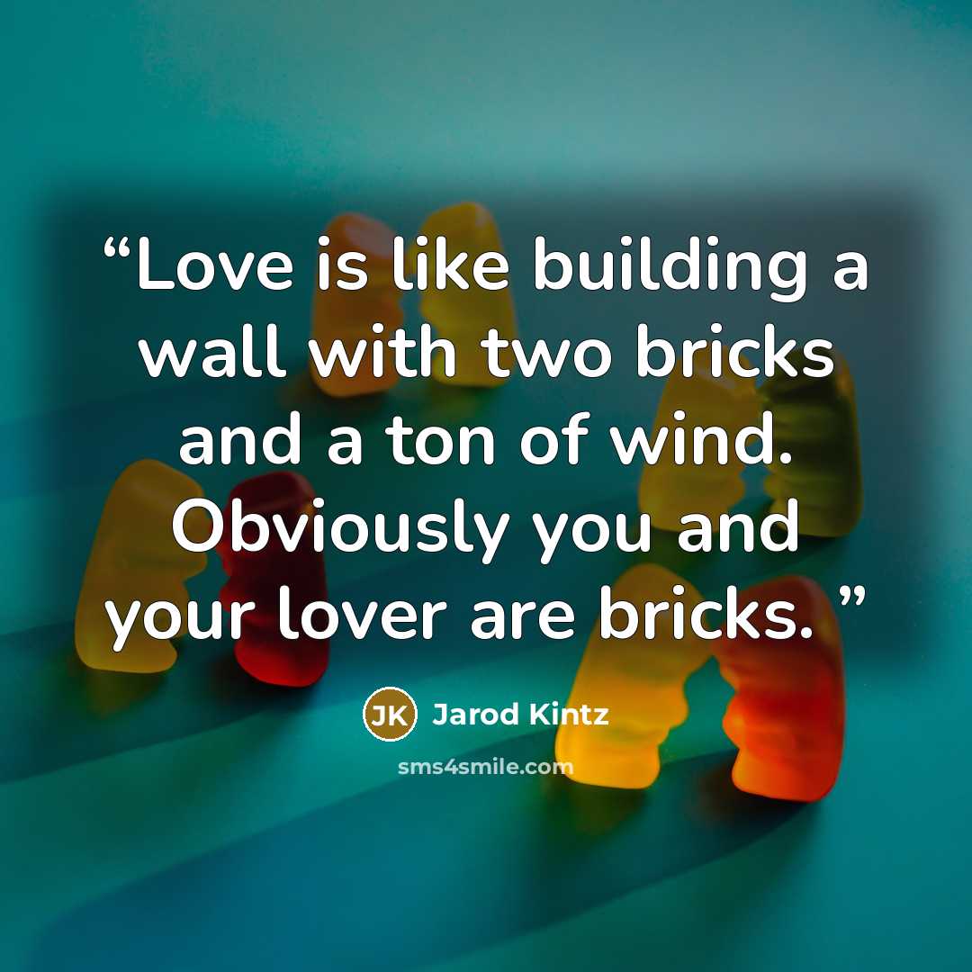 “Love is like building a wall with two bricks and a ton of wind. Obviously you and your lover are bricks.” quote by Jarod Kintz