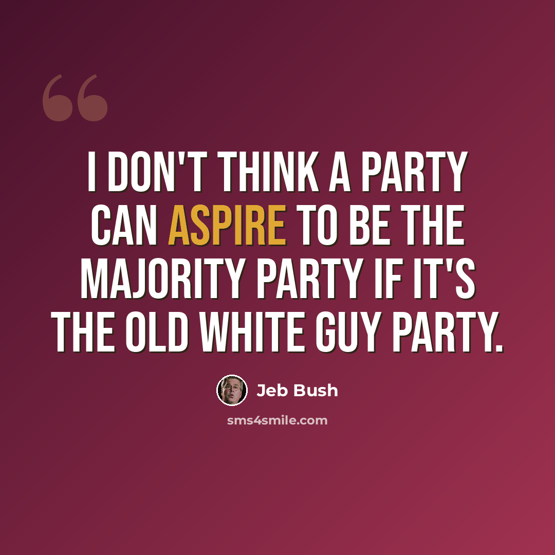“I don't think a party can aspire to be the majority party if it's the old white guy party.” quote by Jeb Bush