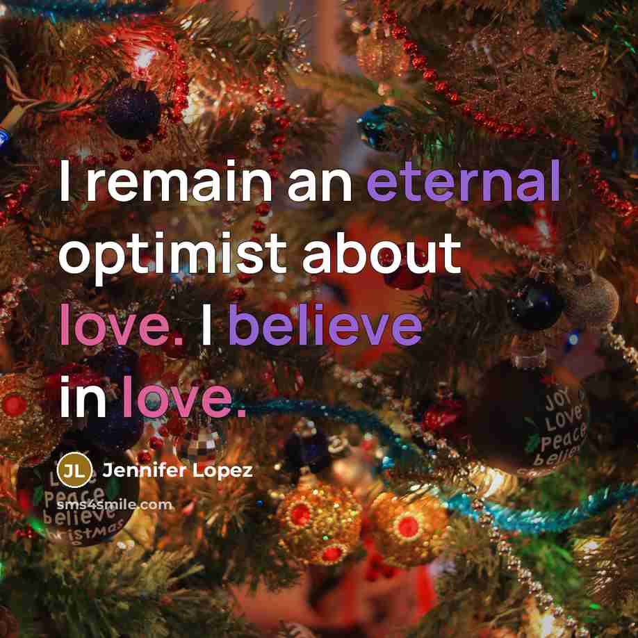 “I remain an eternal optimist about love. I believe in love.” quote by Jennifer Lopez