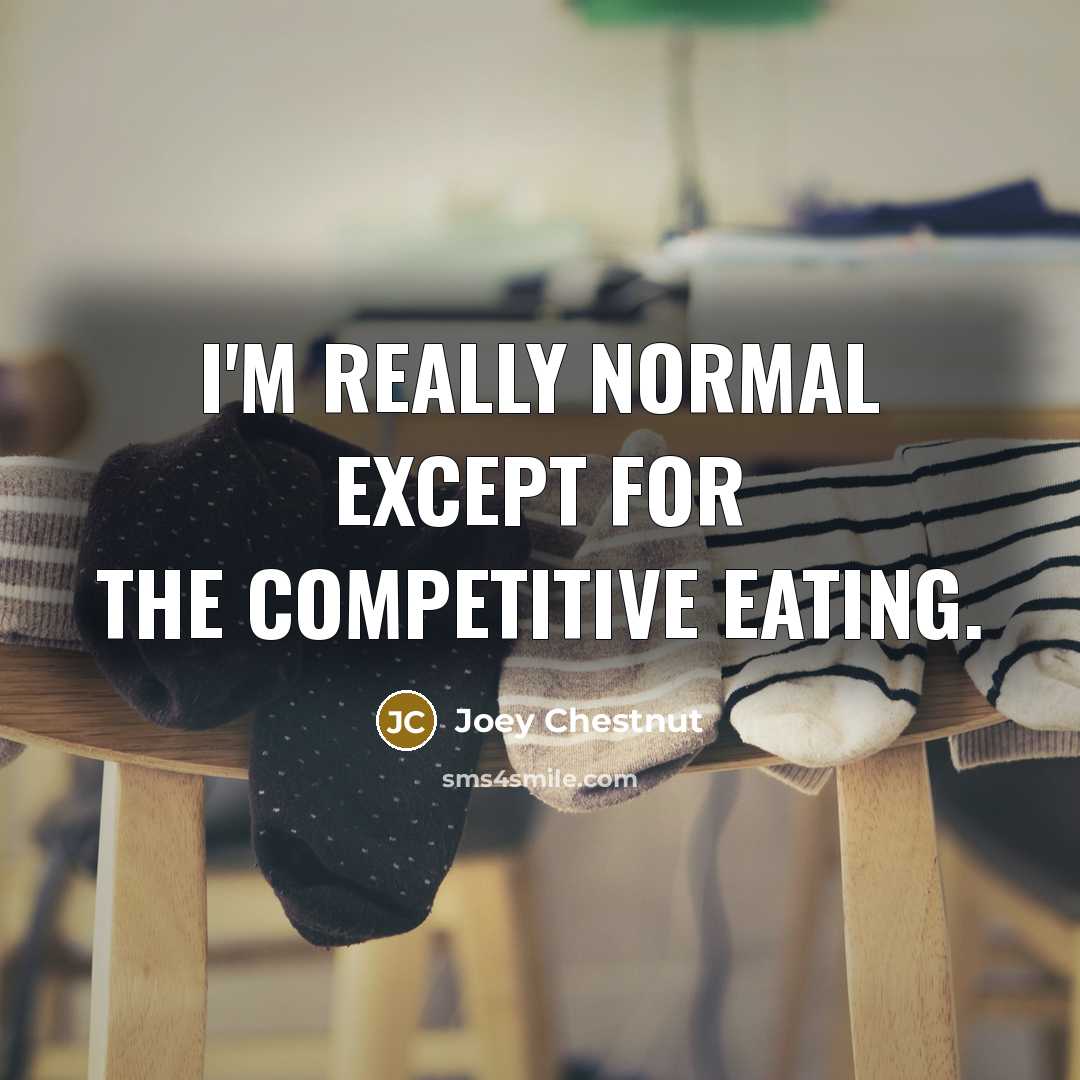 “I'm really normal except for the competitive eating.” quote by Joey Chestnut