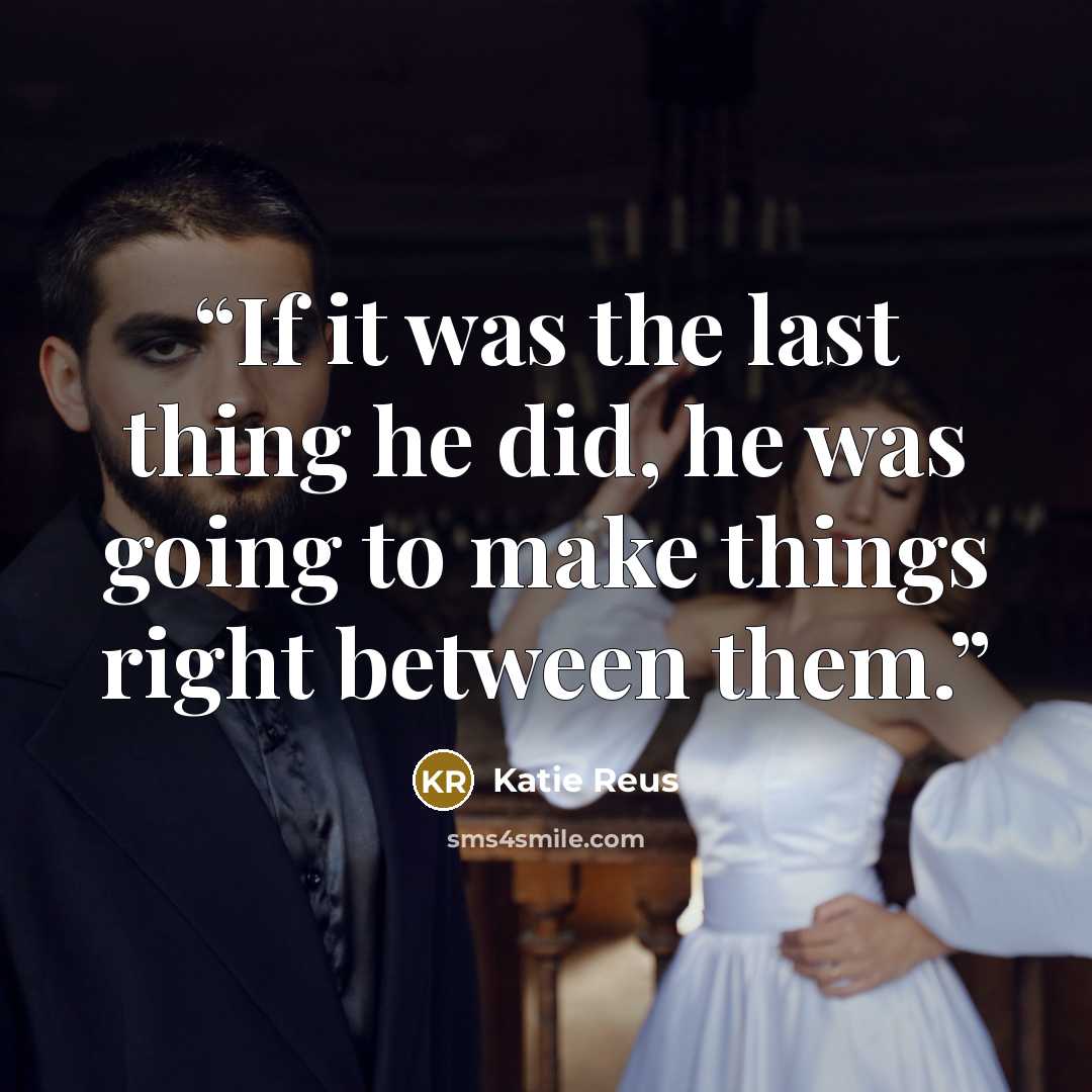 “If it was the last thing he did, he was going to make things right between them.” quote by Katie Reus