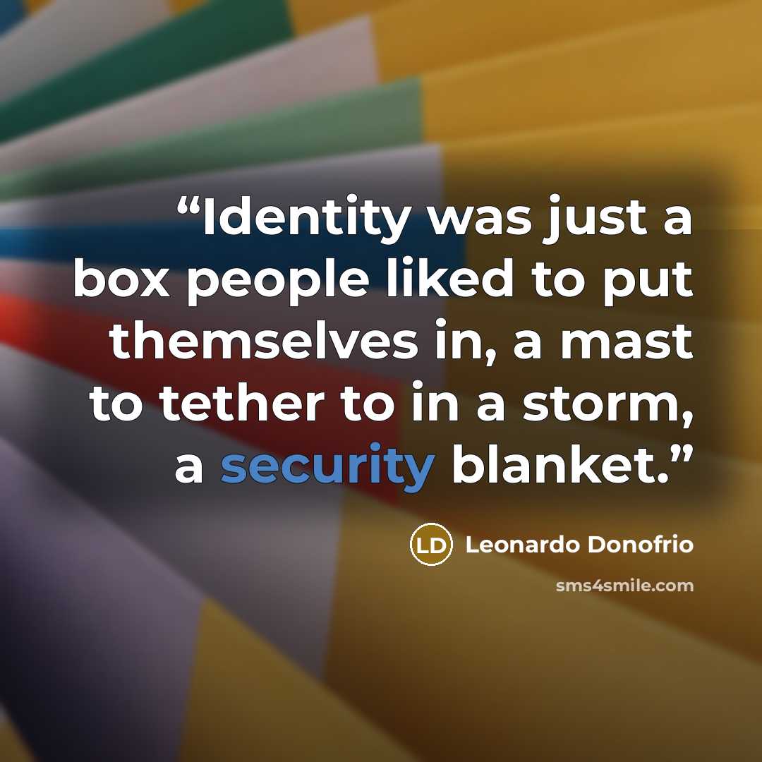 “Identity was just a box people liked to put themselves in, a mast to tether to in a storm, a security blanket.” quote by Leonardo Donofrio