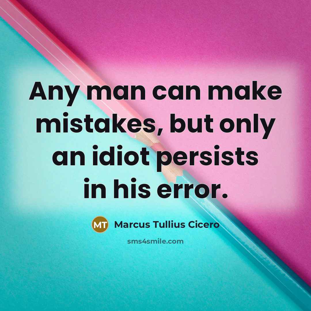 “Any man can make mistakes, but only an idiot persists in his error.” quote by Marcus Tullius Cicero