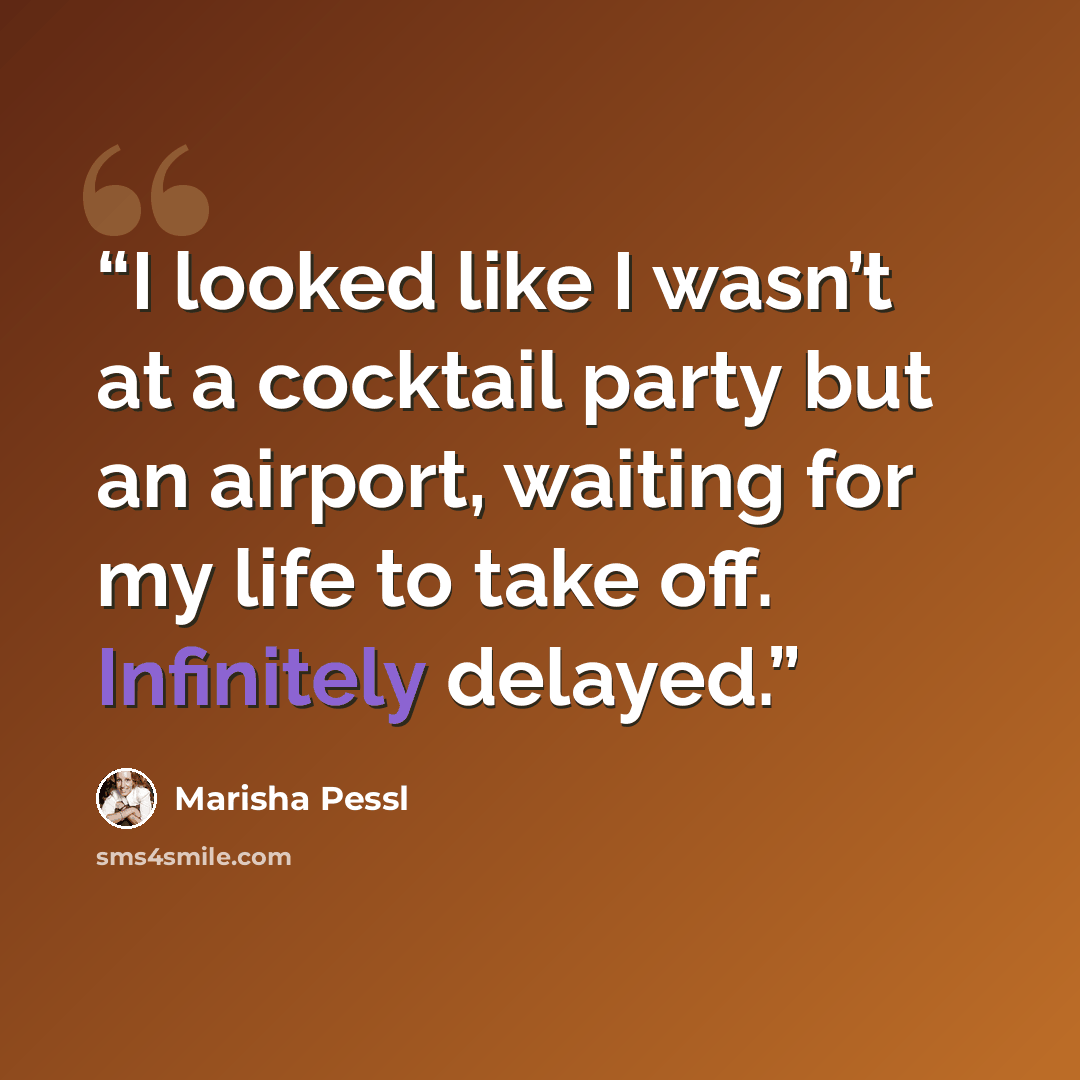 “I looked like I wasn’t at a cocktail party but an airport, waiting for my life to take off. Infinitely delayed.” quote by Marisha Pessl