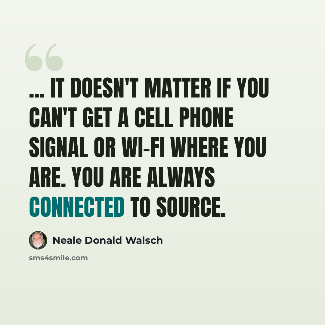 “... it doesn't matter if you can't get a cell phone signal or Wi-Fi where you are. You are always connected to Source.” quote by Neale Donald Walsch