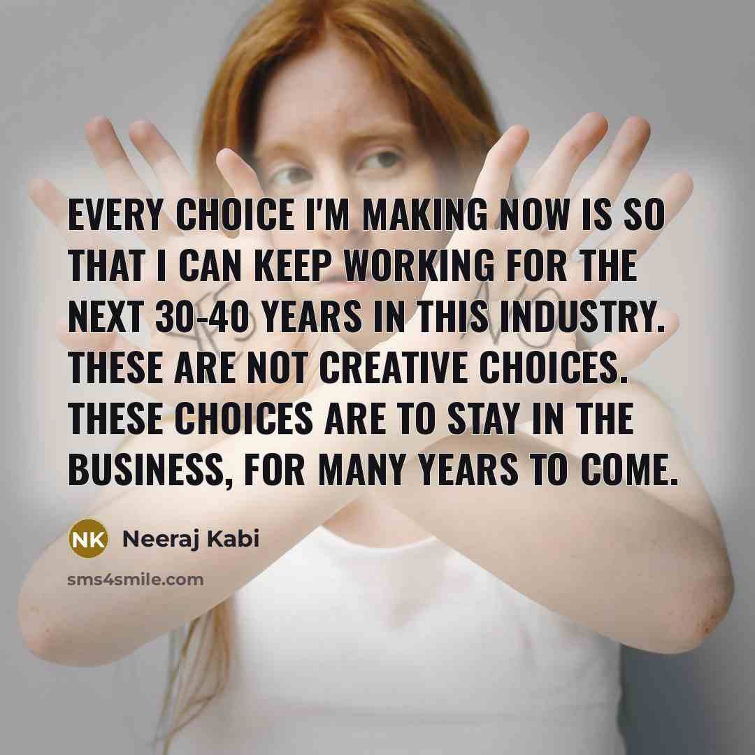 “Every choice I'm making now is so that I can keep working for the next 30-40 years in this industry. These are not creative choices. These choices are to stay in the business, for many years to come.” quote by Neeraj Kabi