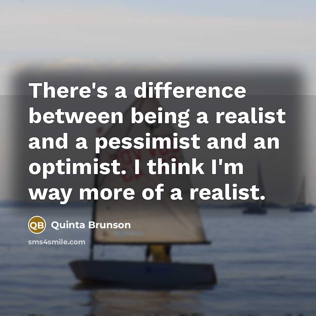 “There's a difference between being a realist and a pessimist and an optimist. I think I'm way more of a realist.” quote by Quinta Brunson