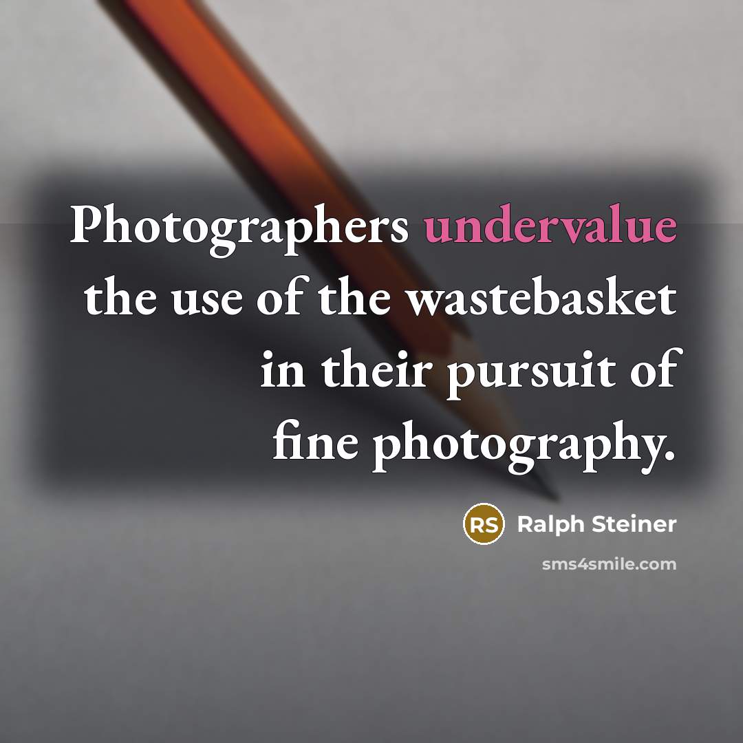 “Photographers undervalue the use of the wastebasket in their pursuit of fine photography.” quote by Ralph Steiner