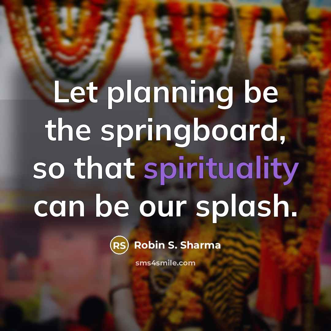 “Let planning be the springboard, so that spirituality can be our splash.” quote by Robin S. Sharma