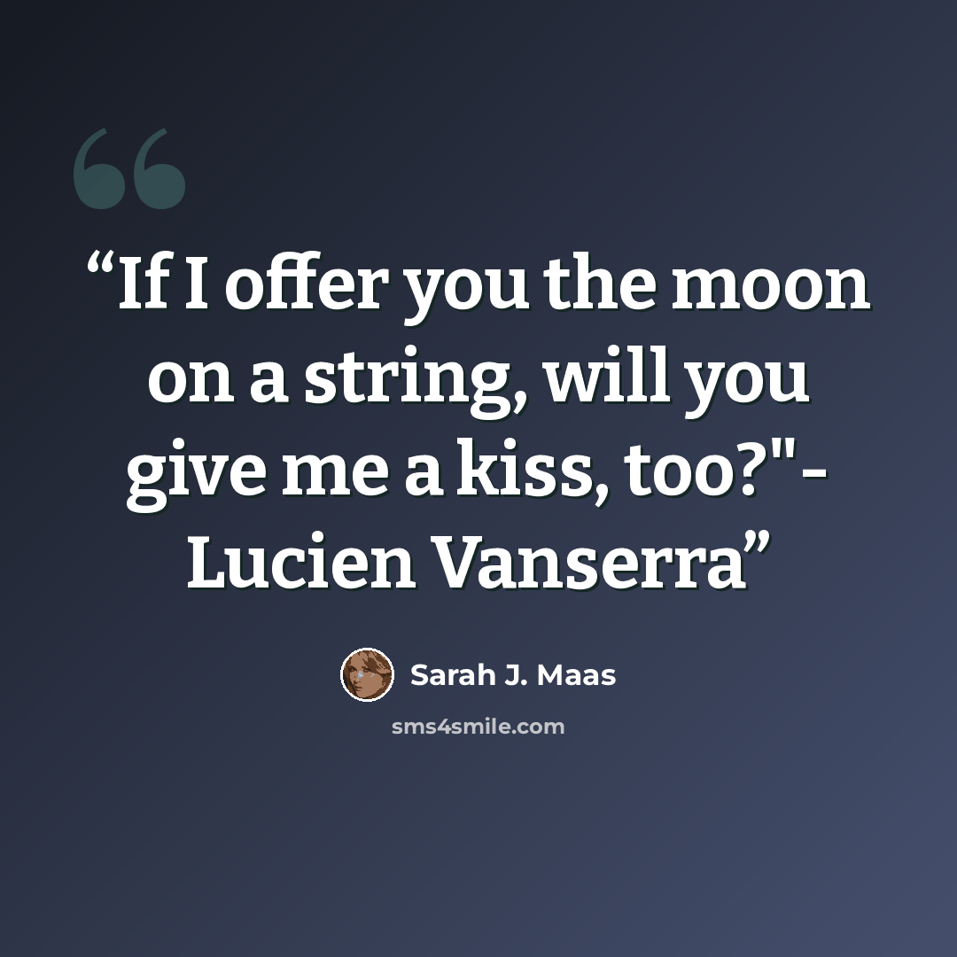 “If I offer you the moon on a string, will you give me a kiss, too?"- Lucien Vanserra” quote by Sarah J. Maas