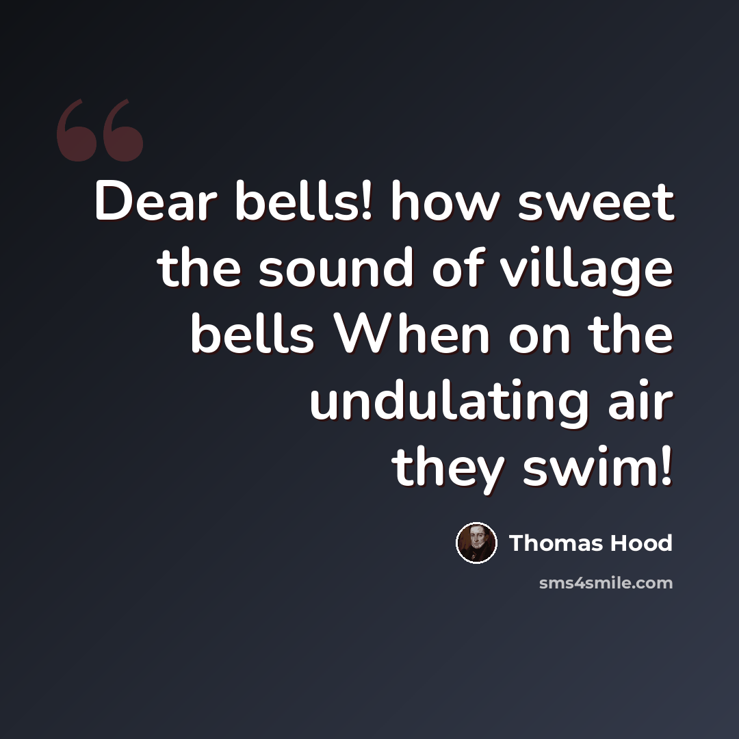 “Dear bells! how sweet the sound of village bells When on the undulating air they swim!” quote by Thomas Hood