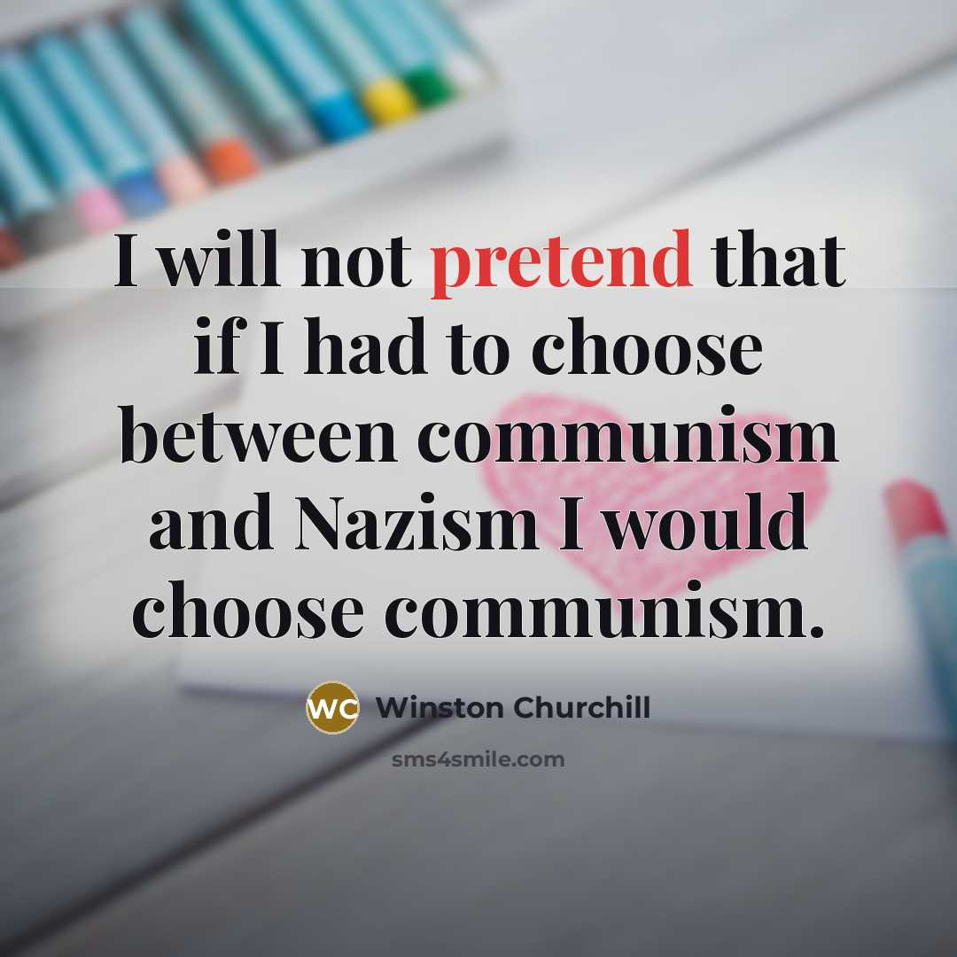 “I will not pretend that if I had to choose between communism and Nazism I would choose communism.” quote by Winston Churchill
