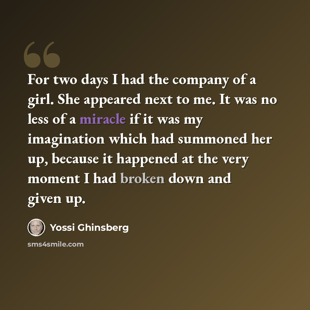 “For two days I had the company of a girl. She appeared next to me. It was no less of a miracle if it was my imagination which had summoned her up, because it happened at the very moment I had broken down and given up.” quote by Yossi Ghinsberg