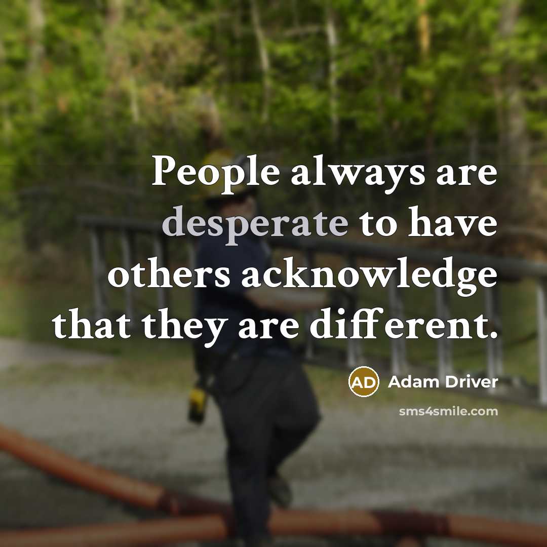 “People always are desperate to have others acknowledge that they are different.” quote by Adam Driver