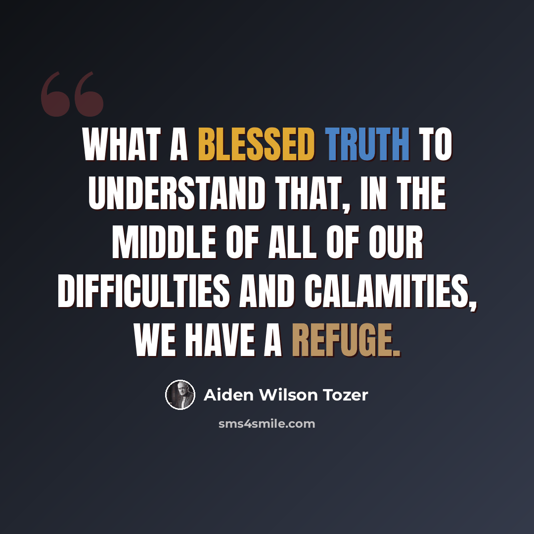 “What a blessed truth to understand that, in the middle of all of our difficulties and calamities, we have a refuge.” quote by Aiden Wilson Tozer