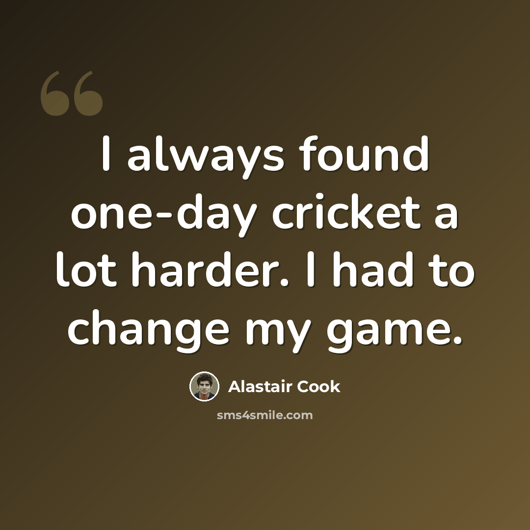 “I always found one-day cricket a lot harder. I had to change my game.” quote by Alastair Cook