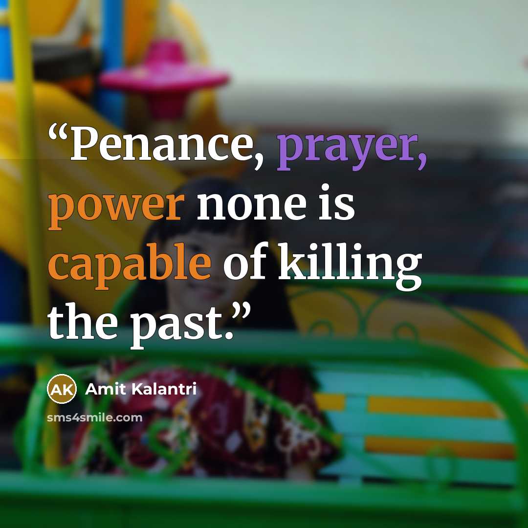 “Penance, prayer, power none is capable of killing the past.” quote by Amit Kalantri