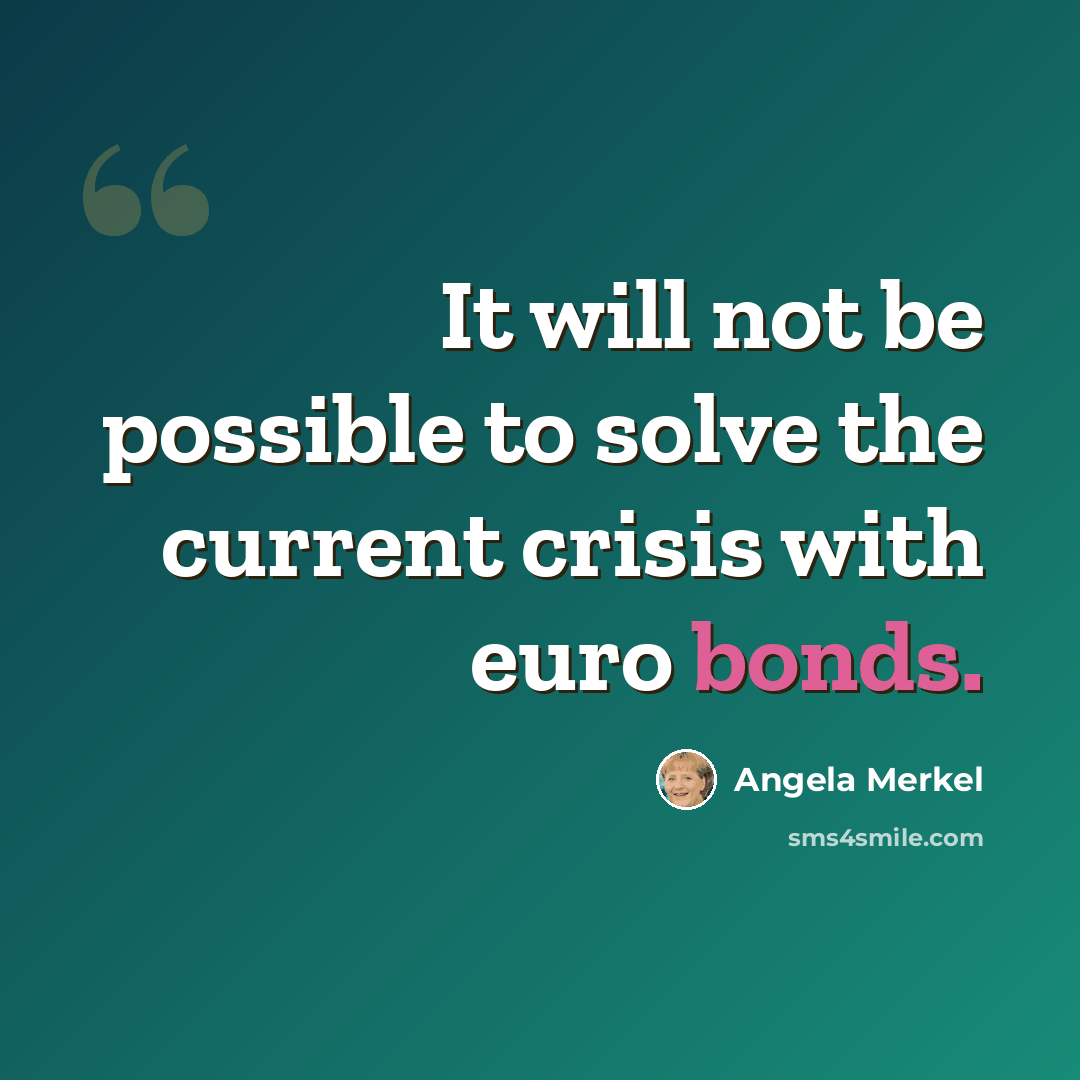 “It will not be possible to solve the current crisis with euro bonds.” quote by Angela Merkel