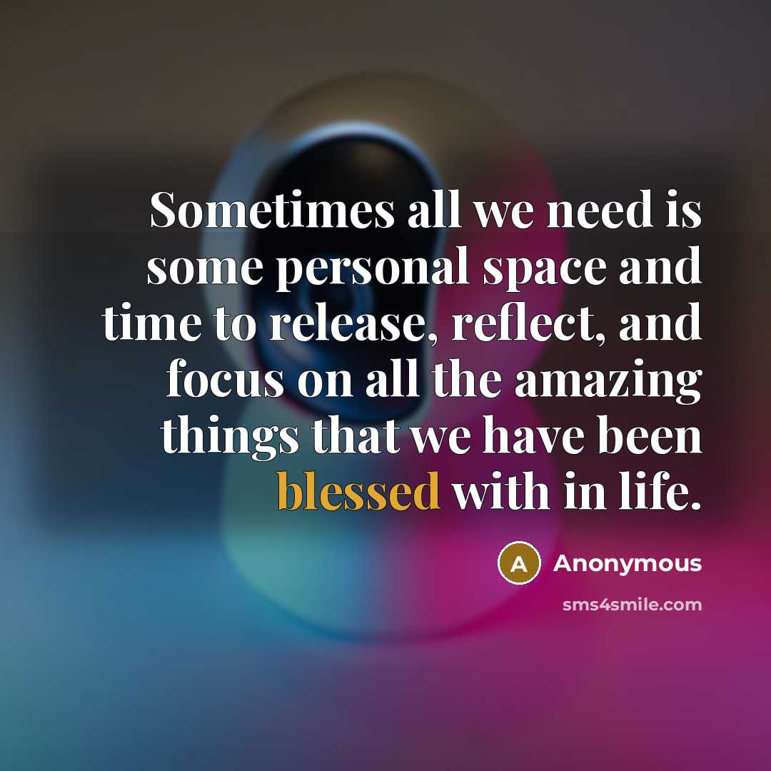 “Sometimes all we need is some personal space and time to release, reflect, and focus on all the amazing things that we have been blessed with in life.” quote by Anonymous