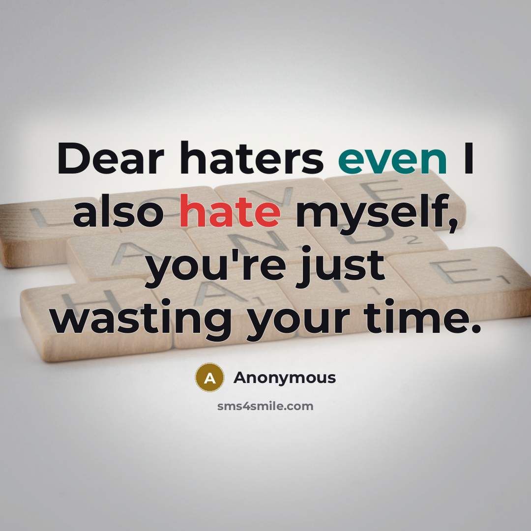 “Dear haters even I also hate myself, you're just wasting your time.” quote by Anonymous