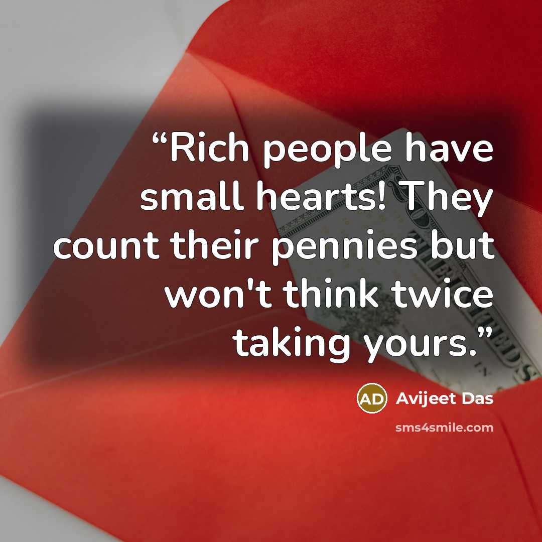 “Rich people have small hearts! They count their pennies but won't think twice taking yours.” quote by Avijeet Das